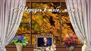 Я вернусь к тебе, мама (скорбим и помним)