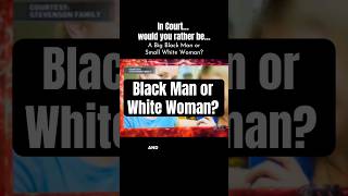 Would you rather be a big black man or small white woman in a courtroom?