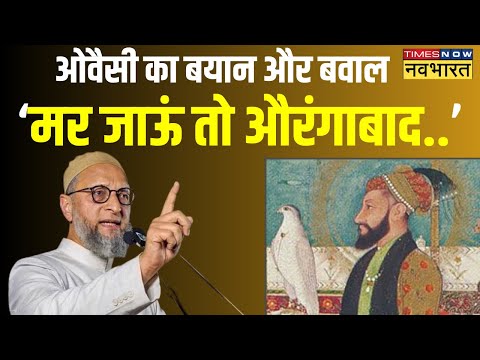 Owaisi का नया राग, अब दे दिया अजब- गजब बयान, कहा- मर जाऊं तो औरंगाबाद में दफना देना