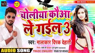 चोलिया कौआ ले गईल 3 / Choliya Kouwa Le Gail 3 / 2020 Blockbuster Song / Malakar Deepak Dehati