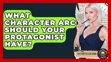 What Character Arc Should Your Protagonist Have? - The Storytellers Room