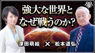 強大な世界となぜ戦うのか？｜深田萌絵×松本道弘