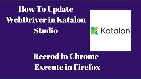 Katalon Studio 4:How to Update Web Driver | How to launch Mozilla Firefox in Katalon Studio