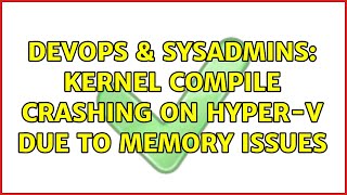 Famous DevOps & SysAdmins: Kernel Compile crashing on Hyper-V due to memory issues Wealth