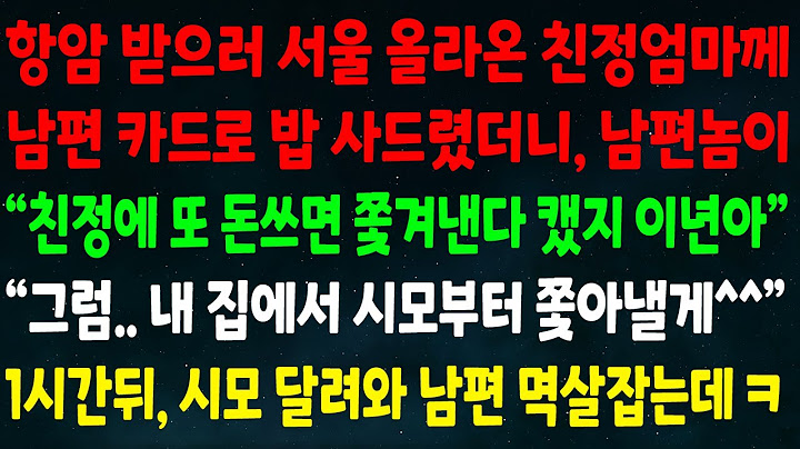 (반전신청사연)항암 받으러 올라온 엄마께 남편 카드로 밥 샀더니 남편놈 "친정에 또 돈쓰면 쫓겨낸다 캤지 이년아" "그럼 내 집에서 시모부터 쫓아낼게" 시모 달려와 남편 멱살잡는데