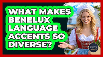 What Makes Benelux Language Accents So Diverse? - Exploring The Benelux