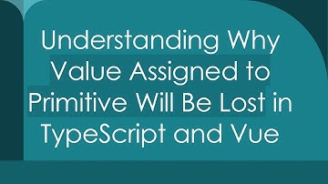 Understanding Why Value Assigned to Primitive Will Be Lost in TypeScript and Vue