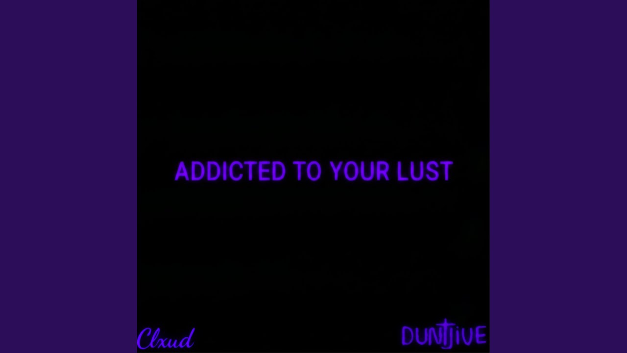 ADDICTED TO YOUR LUST