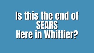 Is this the end of SEARS in Whittier, Ca? | Walk through | My Whittier