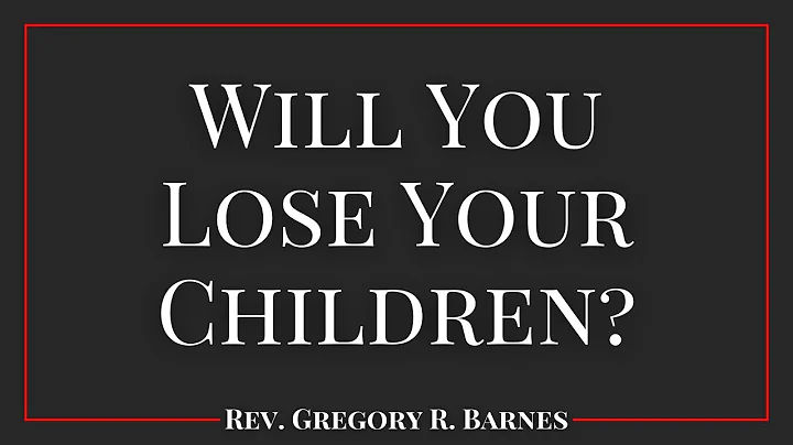 Will You Lose Your Children, by Rev. Gregory R. Ba...