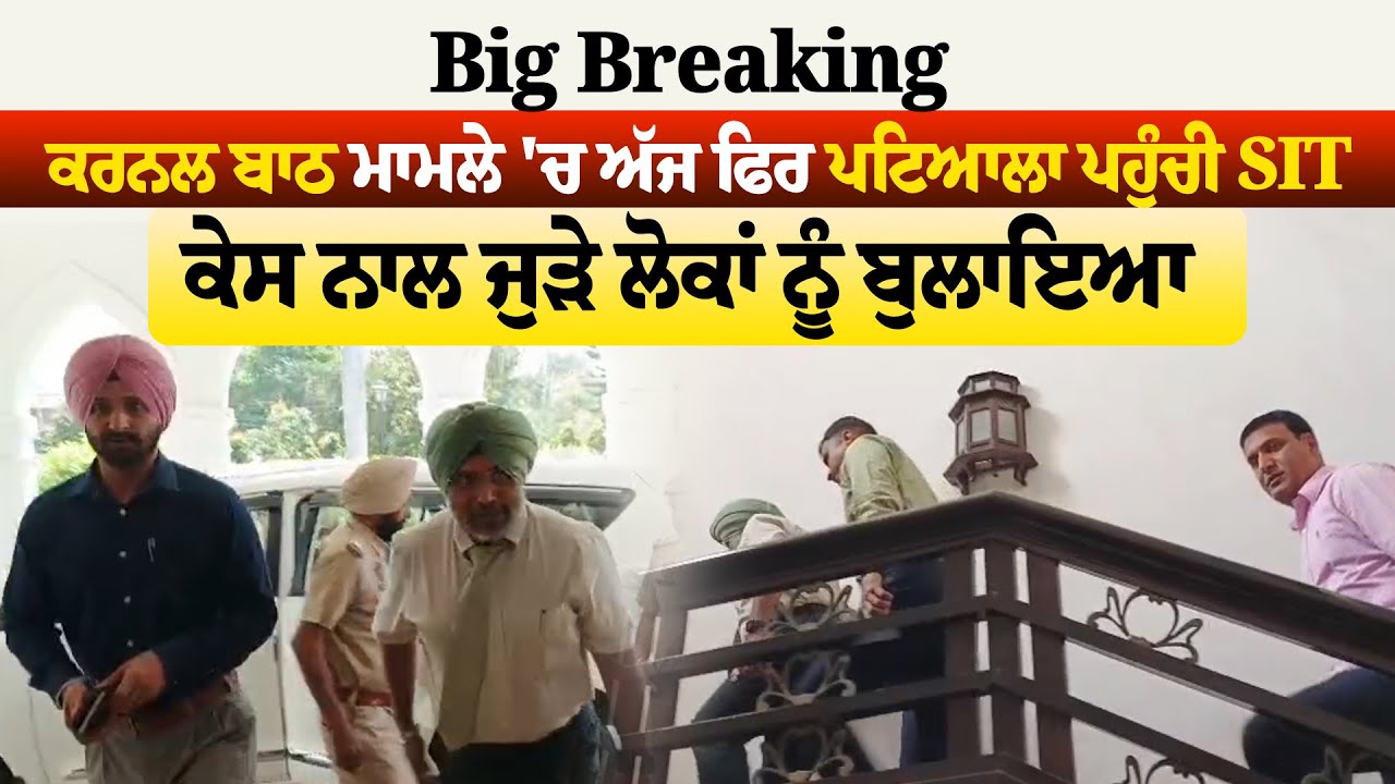 Big Breaking: ਕਰਨਲ ਬਾਠ ਮਾਮਲੇ 'ਚ ਅੱਜ ਫਿਰ ਪਟਿਆਲਾ ਪਹੁੰਚੀ SIT, ਕੇਸ ਨਾਲ ਜੁੜੇ ਲੋਕਾਂ ਨੂੰ ਬੁਲਾਇਆ