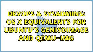 DevOps & SysAdmins: OS X equivalents for Ubuntu's genisoimage and qemu-img (2 Solutions!!)