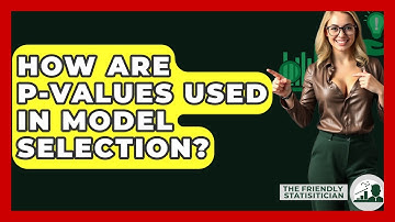 How Are P-values Used In Model Selection? - The Friendly Statistician