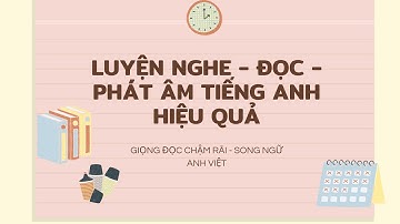 ( 1) LUYỆN NGHE - ĐỌC - PHÁT ÂM TIẾNG ANH HIỆU QUẢ