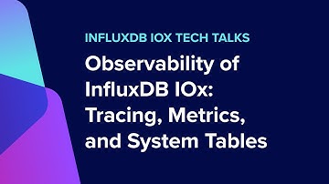 InfluxDB IOx Tech Talks - Observability of InfluxDB IOx: Tracing, Metrics, and System Tables