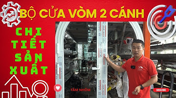 Chi tiết sản xuất bộ cửa vòm 2 cánh nhôm Xingfa Việt Nam || Tâm nhôm