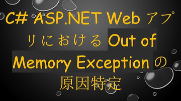 C# ASP.NET WebアプリにおけるOut of Memory Exceptionの原因特定