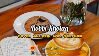 ROBBI KHOLAQ | Cover Akustik | • Voc. Sulthon || Full Lirik