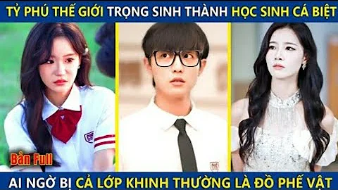 Tỷ Phú Thế Giới Trọng Sinh Thành Học Sinh Cá Biệt Si Ngờ Bị Cả Lớp Khinh Thường Là Đồ Phế Vật