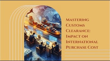 Mastering Customs Clearance: Impact on International Purchase Cost