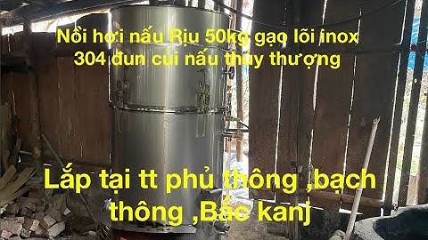 Lắp nồi nấu rượu đa năng 50kg gạo lõi inox nấu thủy thượng đun củi, không Khê và cháy ,hiệu quả cao