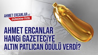 Ahmet Ercanlar Hangi Gazeteciye Altın Patlıcan Ödülü Verdi? Ahmet Ercanlar İle Gündem Özel