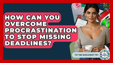 How Can You Overcome Procrastination To Stop Missing Deadlines? - The Time Management Pro