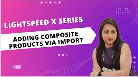 Lightspeed X Series | Importing Composite products