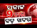 ସକାଳ ୯ଟା ବଡ଼ ଖବର | 9AM Headlines |Today Top News | Big Breaking | Odisha Latest Update | Argus News