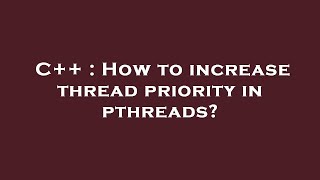 C++ : How to increase thread priority in pthreads