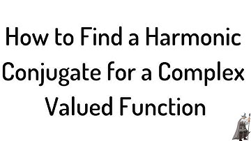How to Find a Harmonic Conjugate for a Complex Valued Function