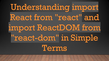 Understanding import React from "react" and import ReactDOM from "react-dom" in Simple Terms