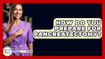 How Do You Prepare For Pancreatectomy? - Oncology Support Network