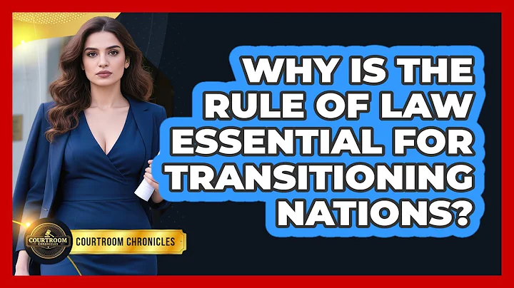 Why Is The Rule Of Law Essential For Transitioning Nations? - Courtroom Chronicles