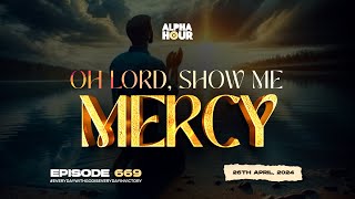 Alpha Hour Episode 669 Oh Lord Show Me Mercy 26Th April2024