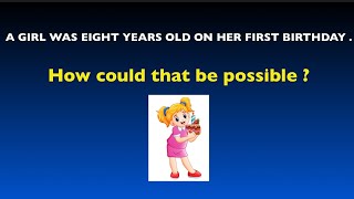 A Girl was eight years old on her first birthday. How could that be possible ?