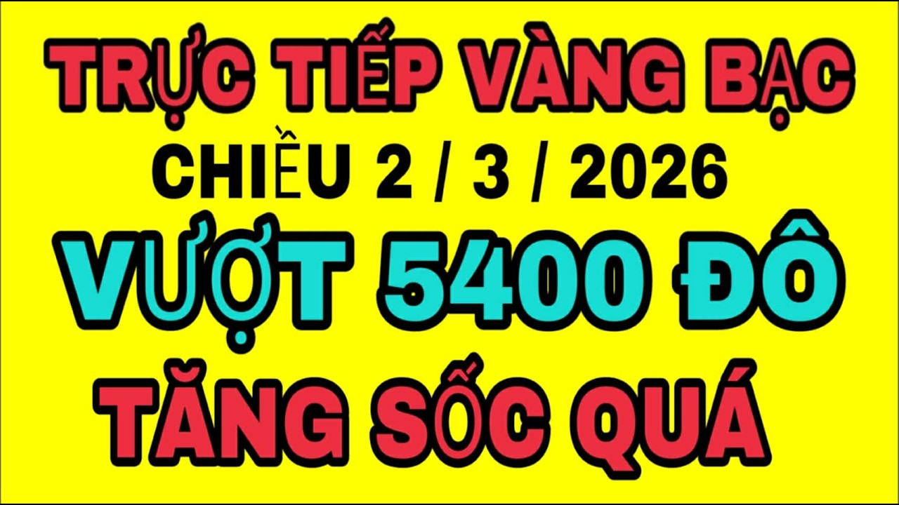 TRỰC TIẾP giá vàng sjc 9999 18k vượt 5400 chiều 2/3/2026 / Giá vàng bạc thế giới hôm nay
