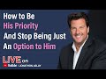 How to Be His Priority (And Stop Being Just An Option to Him)