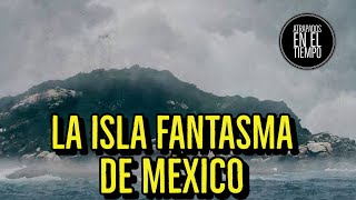 LA ISLA FANTASMA DE MÉXICO