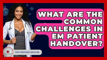 What Are The Common Challenges In EM Patient Handover? - First Response Medicine