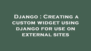 Django : Creating a custom widget using django for use on external sites