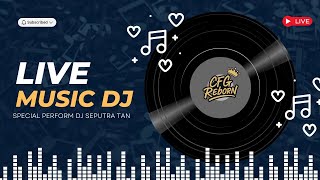 LIVE MUSIK DJ SPECIAL PERFORM DJ SEPUTRA TAN @CFGREBORN