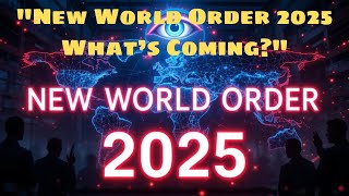 New World Order 2025 Whats Coming?