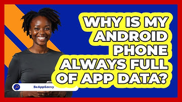 Why Is My Android Phone Always Full Of App Data? - Be App Savvy