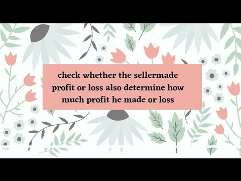 Check whether the sellermade profit or loss also determine how much profit he made or loss
