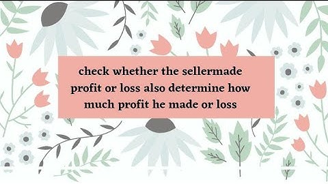 Check whether the sellermade profit or loss also determine how much profit he made or loss