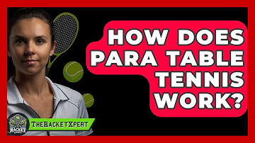 How Does Para Table Tennis Work? - The Racket Xpert
