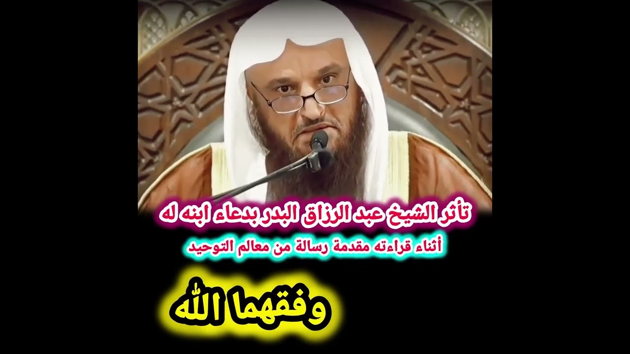 تأثر الشيخ عبد الرزاق البدر بدعاء ابنه له أثناء قراءته مقدمة رسالة من معالم التوحيد -وفقهما الله-