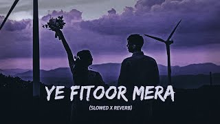Ye Fitoor Mera  Slowed Reverb  Love  Lofi