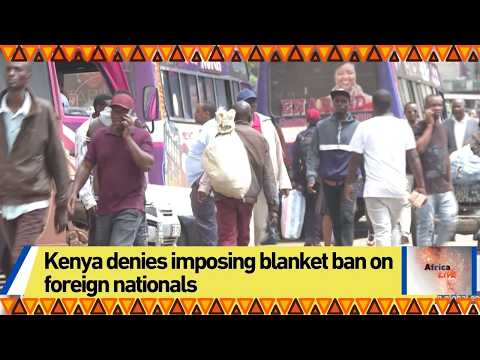Kenya denies imposing blanket ban on foreign nationals
